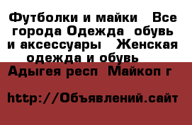 Футболки и майки - Все города Одежда, обувь и аксессуары » Женская одежда и обувь   . Адыгея респ.,Майкоп г.